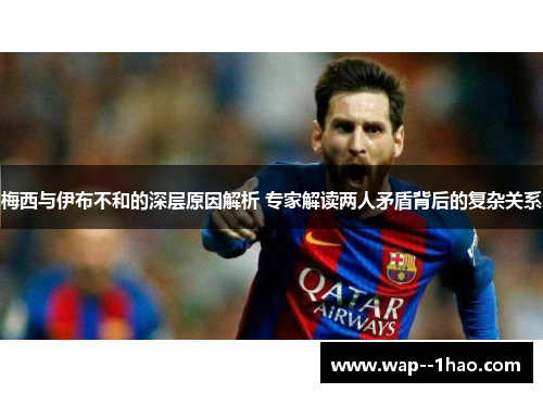 梅西与伊布不和的深层原因解析 专家解读两人矛盾背后的复杂关系