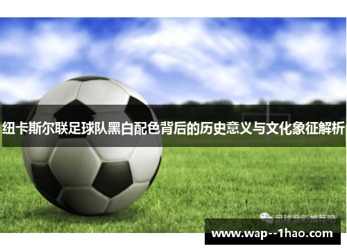 纽卡斯尔联足球队黑白配色背后的历史意义与文化象征解析