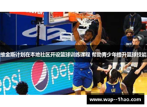 维金斯计划在本地社区开设篮球训练课程 帮助青少年提升篮球技能