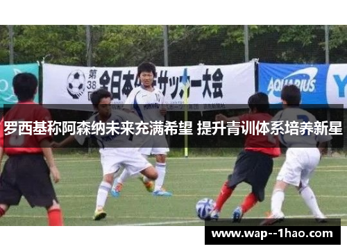 罗西基称阿森纳未来充满希望 提升青训体系培养新星