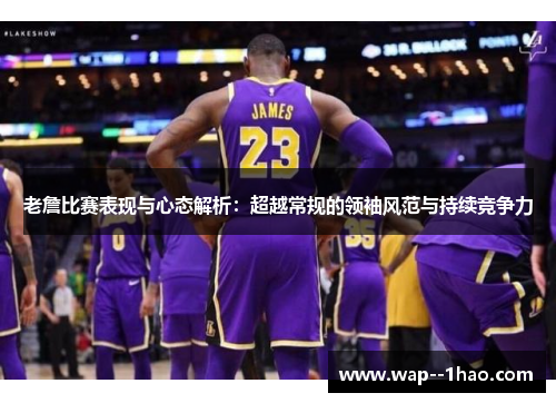 老詹比赛表现与心态解析：超越常规的领袖风范与持续竞争力