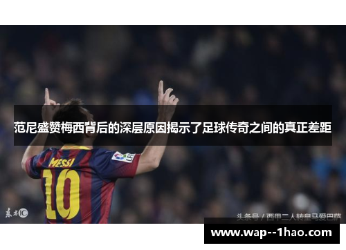 范尼盛赞梅西背后的深层原因揭示了足球传奇之间的真正差距