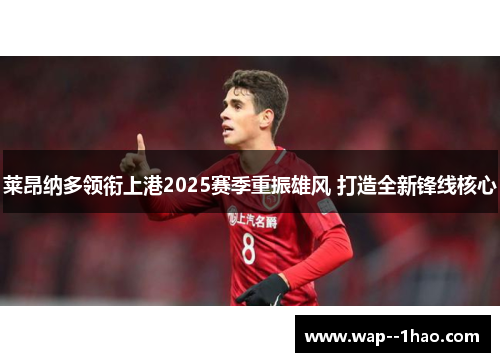莱昂纳多领衔上港2025赛季重振雄风 打造全新锋线核心
