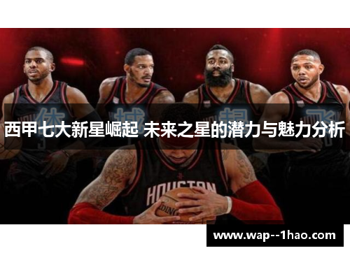 西甲七大新星崛起 未来之星的潜力与魅力分析
