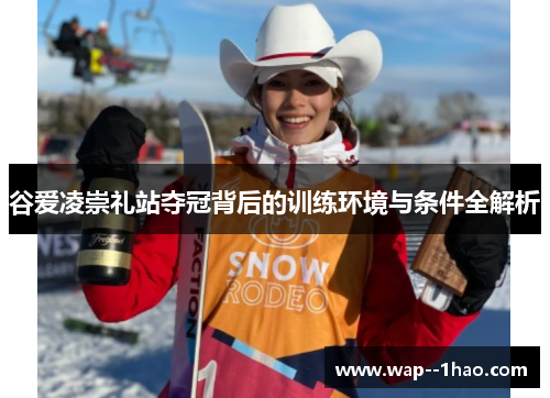 谷爱凌崇礼站夺冠背后的训练环境与条件全解析