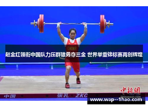 赵金红领衔中国队力压群雄勇夺三金 世界举重锦标赛再创辉煌