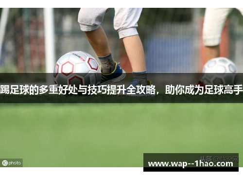 踢足球的多重好处与技巧提升全攻略，助你成为足球高手