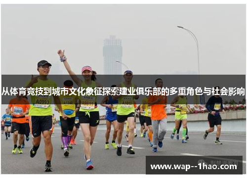 从体育竞技到城市文化象征探索建业俱乐部的多重角色与社会影响