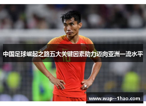 中国足球崛起之路五大关键因素助力迈向亚洲一流水平