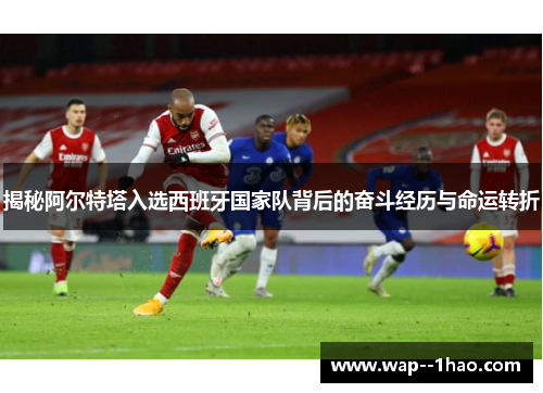 揭秘阿尔特塔入选西班牙国家队背后的奋斗经历与命运转折