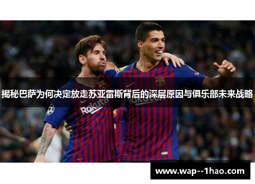 揭秘巴萨为何决定放走苏亚雷斯背后的深层原因与俱乐部未来战略