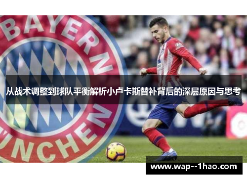 从战术调整到球队平衡解析小卢卡斯替补背后的深层原因与思考