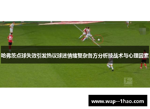 哈弗茨点球失效引发热议球迷情绪复杂各方分析技战术与心理因素
