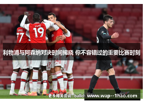 利物浦与阿森纳对决时间揭晓 你不容错过的重要比赛时刻