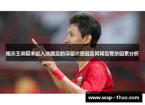 揭示王燊超未能入选国足的深层次原因及其背后复杂因素分析