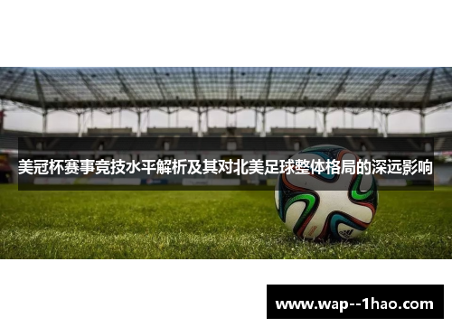 美冠杯赛事竞技水平解析及其对北美足球整体格局的深远影响