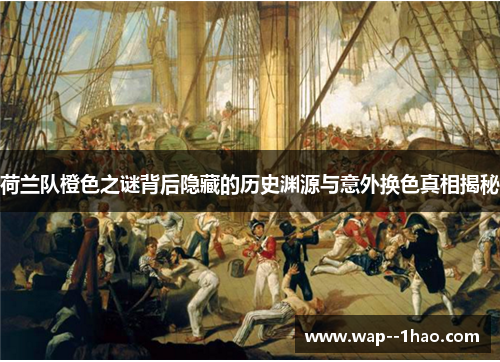 荷兰队橙色之谜背后隐藏的历史渊源与意外换色真相揭秘