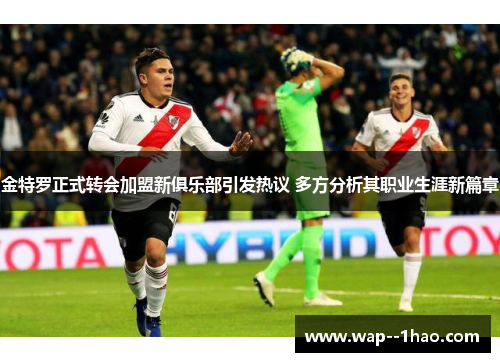 金特罗正式转会加盟新俱乐部引发热议 多方分析其职业生涯新篇章