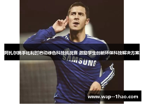 阿扎尔携手比利时启动绿色科技挑战赛 激励学生创新环保科技解决方案