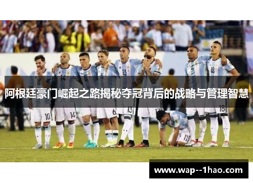 阿根廷豪门崛起之路揭秘夺冠背后的战略与管理智慧
