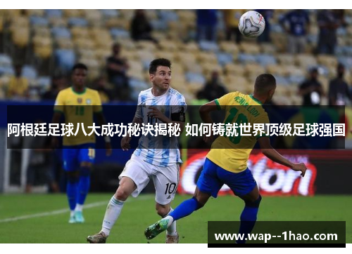 阿根廷足球八大成功秘诀揭秘 如何铸就世界顶级足球强国