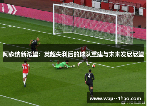 阿森纳新希望：英超失利后的球队重建与未来发展展望