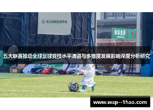 五大联赛推动全球足球竞技水平演进与多维度发展影响深度分析研究