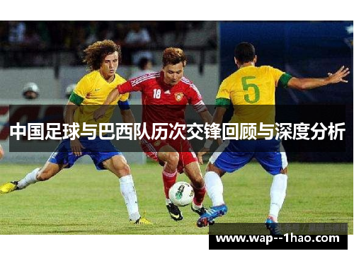 中国足球与巴西队历次交锋回顾与深度分析