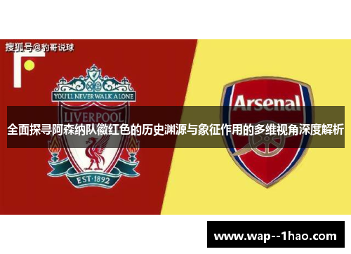 全面探寻阿森纳队徽红色的历史渊源与象征作用的多维视角深度解析