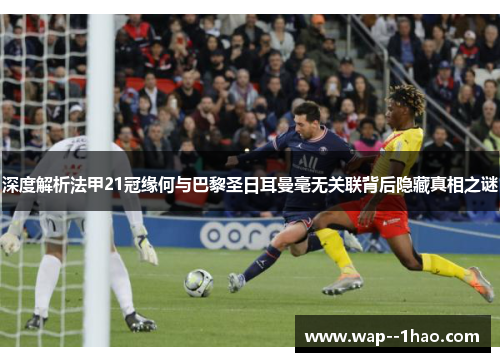 深度解析法甲21冠缘何与巴黎圣日耳曼毫无关联背后隐藏真相之谜 深度解析法甲21冠缘何与巴黎圣日耳曼毫无关联背后隐藏真相之谜