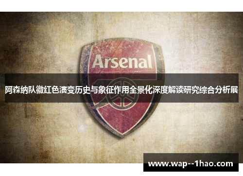 阿森纳队徽红色演变历史与象征作用全景化深度解读研究综合分析展 阿森纳队徽红色演变历史与象征作用全景化深度解读研究综合分析展