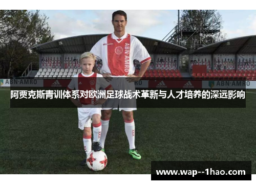 阿贾克斯青训体系对欧洲足球战术革新与人才培养的深远影响 阿贾克斯青训体系对欧洲足球战术革新与人才培养的深远影响