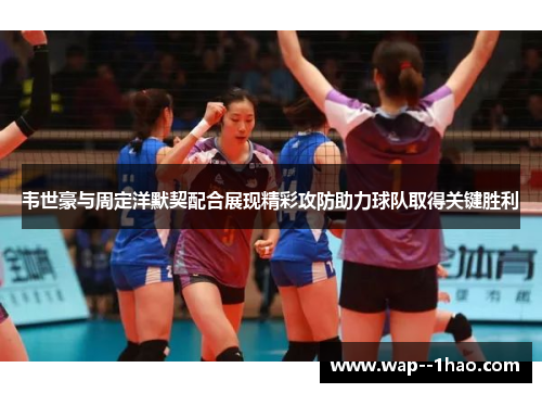 韦世豪与周定洋默契配合展现精彩攻防助力球队取得关键胜利