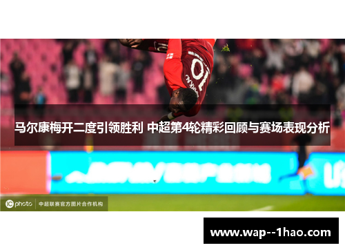 马尔康梅开二度引领胜利 中超第4轮精彩回顾与赛场表现分析 马尔康梅开二度引领胜利 中超第4轮精彩回顾与赛场表现分析