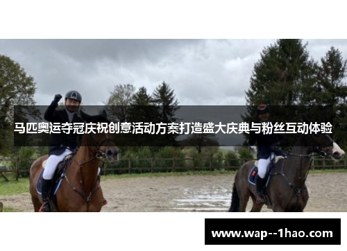 马匹奥运夺冠庆祝创意活动方案打造盛大庆典与粉丝互动体验 马匹奥运夺冠庆祝创意活动方案打造盛大庆典与粉丝互动体验
