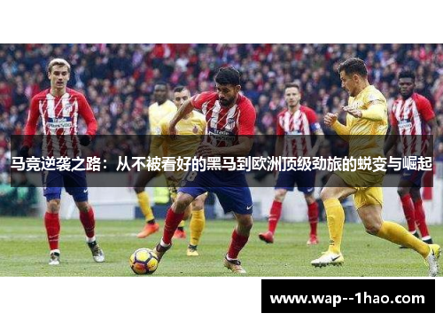 马竞逆袭之路：从不被看好的黑马到欧洲顶级劲旅的蜕变与崛起