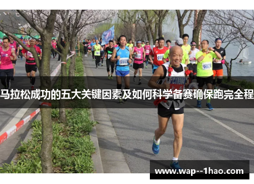 马拉松成功的五大关键因素及如何科学备赛确保跑完全程 马拉松成功的五大关键因素及如何科学备赛确保跑完全程