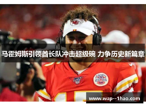 马霍姆斯引领酋长队冲击超级碗 力争历史新篇章