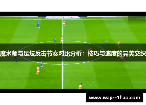 魔术师与足坛反击节奏对比分析：技巧与速度的完美交织