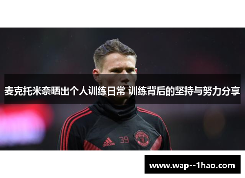 麦克托米奈晒出个人训练日常 训练背后的坚持与努力分享