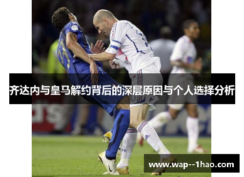 齐达内与皇马解约背后的深层原因与个人选择分析 齐达内与皇马解约背后的深层原因与个人选择分析
