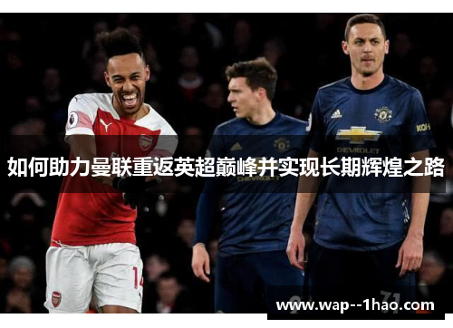 如何助力曼联重返英超巅峰并实现长期辉煌之路