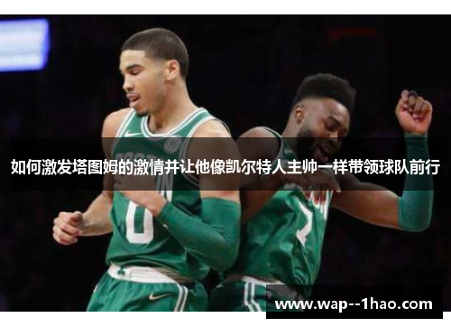如何激发塔图姆的激情并让他像凯尔特人主帅一样带领球队前行