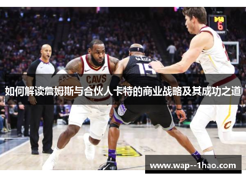 如何解读詹姆斯与合伙人卡特的商业战略及其成功之道 如何解读詹姆斯与合伙人卡特的商业战略及其成功之道
