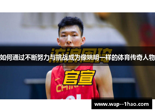 如何通过不断努力与挑战成为像姚明一样的体育传奇人物 如何通过不断努力与挑战成为像姚明一样的体育传奇人物