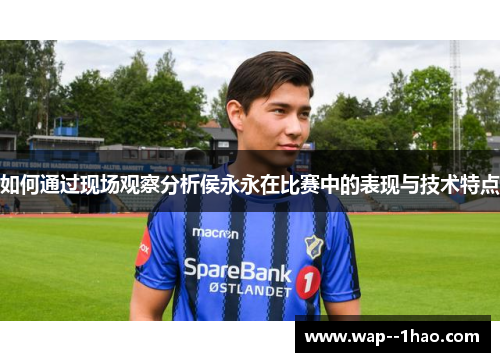 如何通过现场观察分析侯永永在比赛中的表现与技术特点 如何通过现场观察分析侯永永在比赛中的表现与技术特点