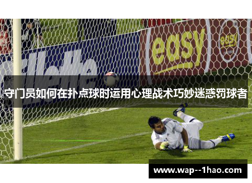 守门员如何在扑点球时运用心理战术巧妙迷惑罚球者