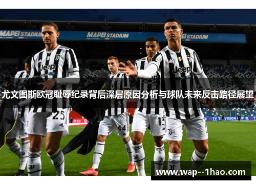 尤文图斯欧冠耻辱纪录背后深层原因分析与球队未来反击路径展望