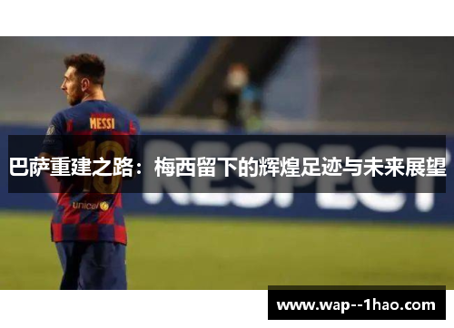 巴萨重建之路：梅西留下的辉煌足迹与未来展望