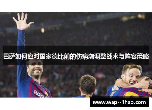 巴萨如何应对国家德比前的伤病潮调整战术与阵容策略